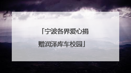 宁波各界爱心捐赠润泽库车校园