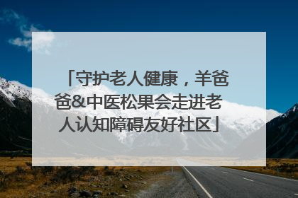 守护老人健康，羊爸爸&中医松果会走进老人认知障碍友好社区