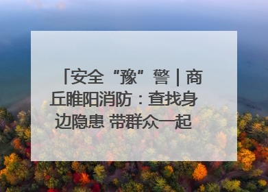 安全“豫”警｜商丘睢阳消防：查找身边隐患 带群众一起“涨知识”
