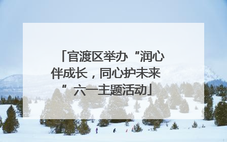 官渡区举办“润心伴成长，同心护未来”六一主题活动