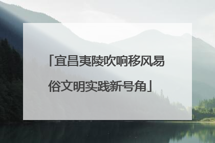 宜昌夷陵吹响移风易俗文明实践新号角