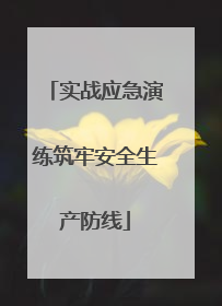 实战应急演练筑牢安全生产防线