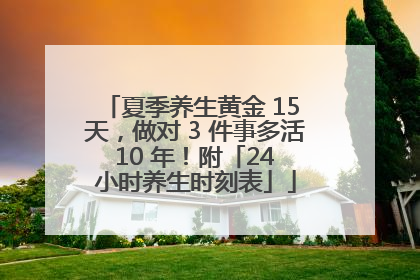 夏季养生黄金 15 天，做对 3 件事多活 10 年！附「24 小时养生时刻表」
