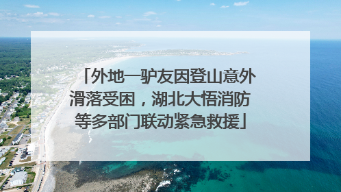 外地一驴友因登山意外滑落受困，湖北大悟消防等多部门联动紧急救援