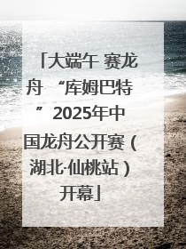 大端午 赛龙舟 “库姆巴特”2025年中国龙舟公开赛（湖北·仙桃站）开幕