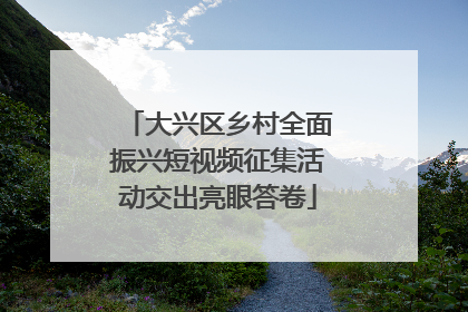 大兴区乡村全面振兴短视频征集活动交出亮眼答卷