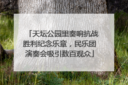 天坛公园里奏响抗战胜利纪念乐章，民乐团演奏会吸引数百观众