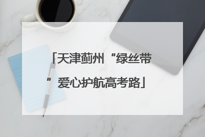 天津蓟州“绿丝带”爱心护航高考路