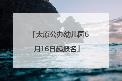 太原公办幼儿园6月16日起报名
