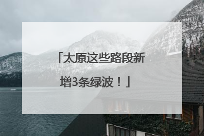 太原这些路段新增3条绿波！