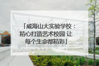 威海山大实验学校：精心打造艺术校园 让每个生命都精彩