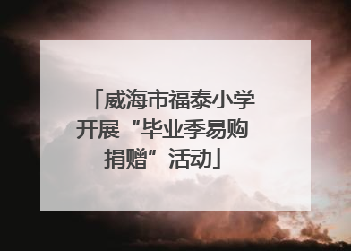 威海市福泰小学开展“毕业季易购捐赠”活动