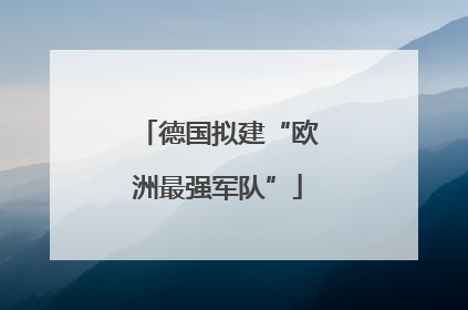 德国拟建“欧洲最强军队”