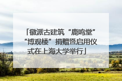 徽派古建筑“鹿鸣堂”“博观楼”捐赠暨启用仪式在上海大学举行