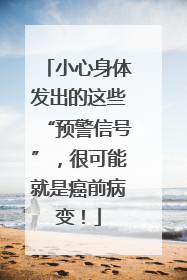小心身体发出的这些“预警信号”，很可能就是癌前病变！
