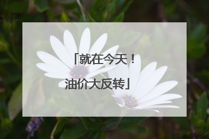 就在今天！油价大反转