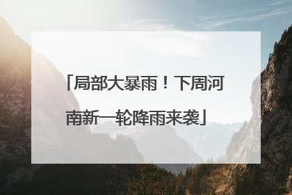 局部大暴雨！下周河南新一轮降雨来袭