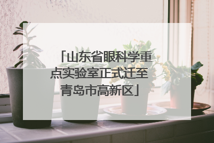 山东省眼科学重点实验室正式迁至青岛市高新区