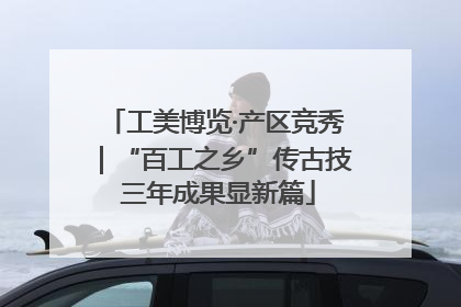 工美博览·产区竞秀｜“百工之乡”传古技 三年成果显新篇