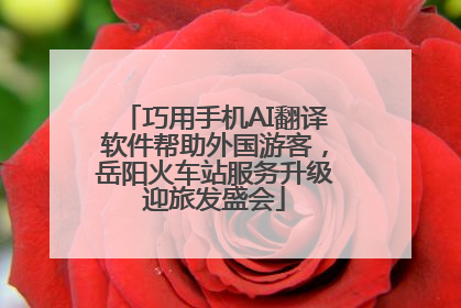 巧用手机AI翻译软件帮助外国游客，岳阳火车站服务升级迎旅发盛会