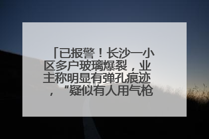已报警！长沙一小区多户玻璃爆裂，业主称明显有弹孔痕迹，“疑似有人用气枪打鸟造成”