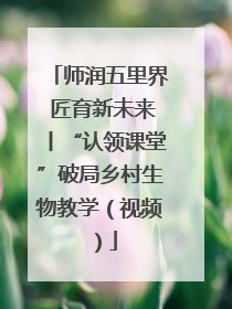 师润五里界 匠育新未来丨“认领课堂”破局乡村生物教学（视频）