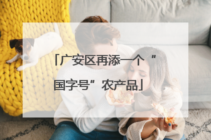 广安区再添一个“国字号”农产品