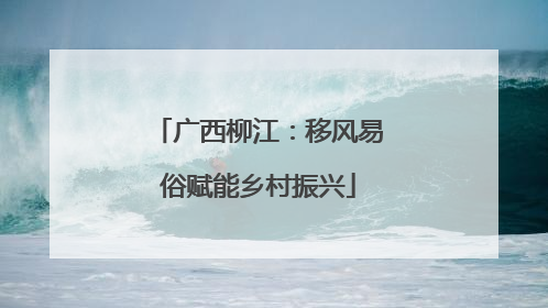 广西柳江：移风易俗赋能乡村振兴