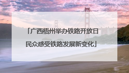 广西梧州举办铁路开放日 民众感受铁路发展新变化