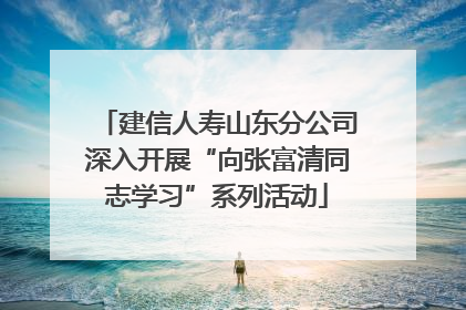 建信人寿山东分公司深入开展“向张富清同志学习”系列活动