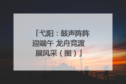 弋阳：鼓声阵阵迎端午 龙舟竞渡展风采（图）