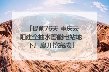 提前76天 重庆云阳建全抽水蓄能电站地下厂房开挖完成