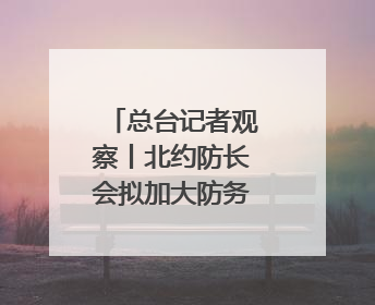 总台记者观察丨北约防长会拟加大防务投入 欧洲内部分歧难掩