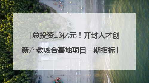总投资13亿元！开封人才创新产教融合基地项目一期招标