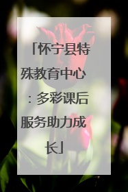 怀宁县特殊教育中心：多彩课后服务助力成长