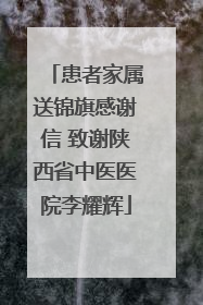 患者家属送锦旗感谢信 致谢陕西省中医医院李耀辉