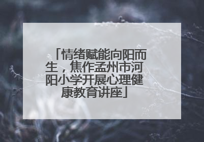 情绪赋能向阳而生，焦作孟州市河阳小学开展心理健康教育讲座