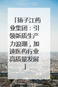 扬子江药业集团：引领新质生产力浪潮，加速医药行业高质量发展