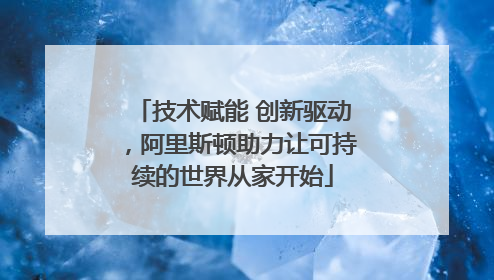 技术赋能 创新驱动，阿里斯顿助力让可持续的世界从家开始
