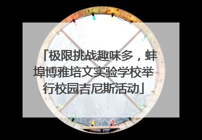 极限挑战趣味多，蚌埠博雅培文实验学校举行校园吉尼斯活动