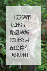 方便市民出行，路县故城遗址公园配套停车场投用