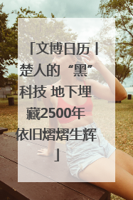 文博日历丨楚人的“黑”科技 地下埋藏2500年依旧熠熠生辉