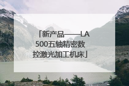新产品——LA500五轴精密数控激光加工机床
