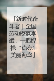 新时代奋斗者｜全国劳动模范李斌：一把焊枪“点亮”美丽海岛