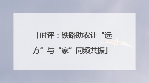 时评：铁路助农让“远方”与“家”同频共振