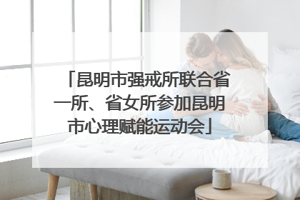 昆明市强戒所联合省一所、省女所参加昆明市心理赋能运动会