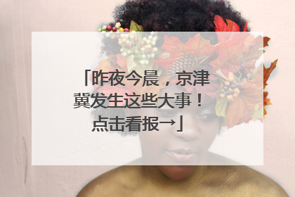 昨夜今晨，京津冀发生这些大事！点击看报→