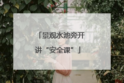 景观水池旁开讲“安全课”