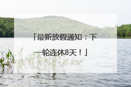 最新放假通知：下一轮连休8天！