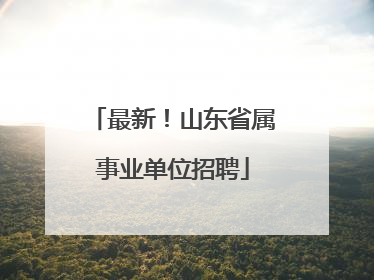 最新！山东省属事业单位招聘